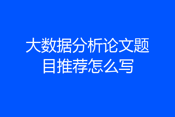 大数据分析论文题目推荐怎么写