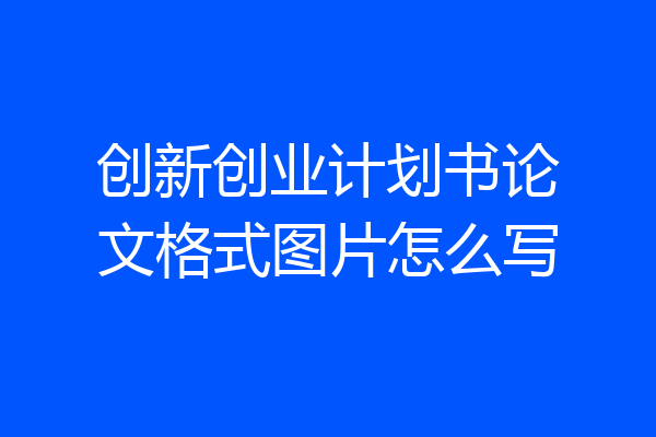 创新创业计划书论文格式图片怎么写