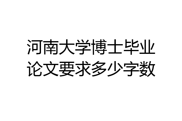 河南大学博士毕业论文要求多少字数