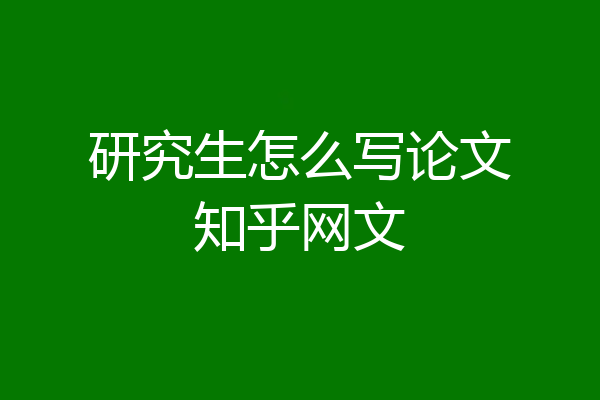 研究生怎么写论文知乎网文