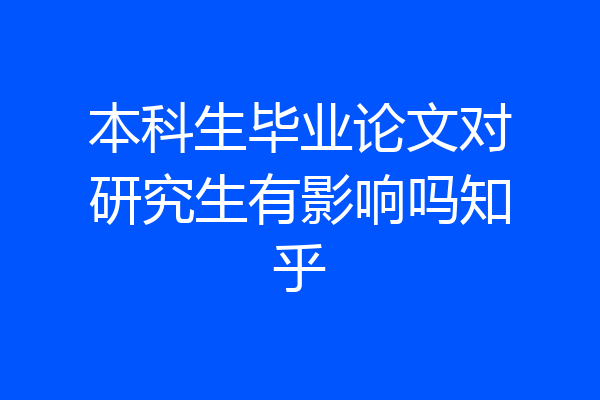 本科生毕业论文对研究生有影响吗知乎