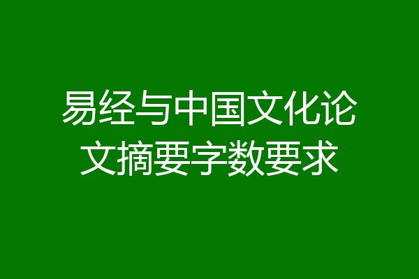 易经与中国文化论文摘要字数要求