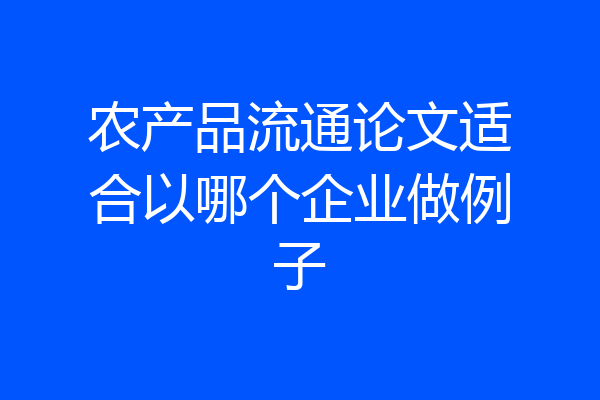 农产品流通论文适合以哪个企业做例子