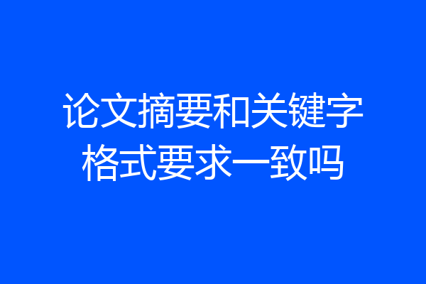 论文摘要和关键字格式要求一致吗