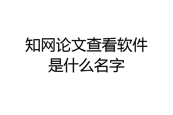 知网论文查看软件是什么名字