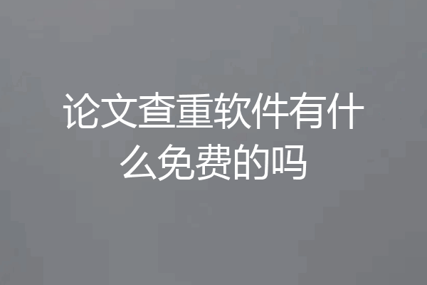 论文查重软件有什么免费的吗