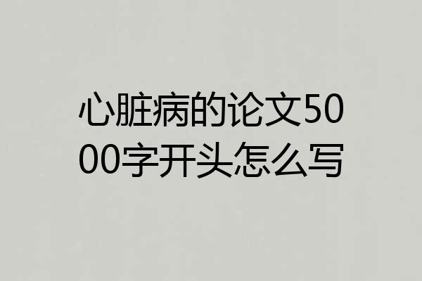 心脏病的论文5000字开头怎么写