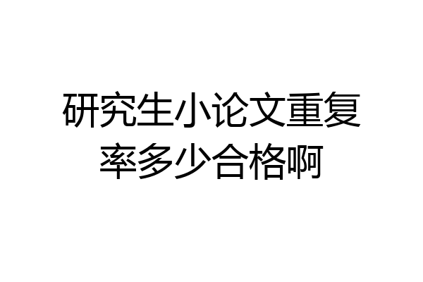 研究生小论文重复率多少合格啊