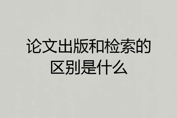 论文出版和检索的区别是什么