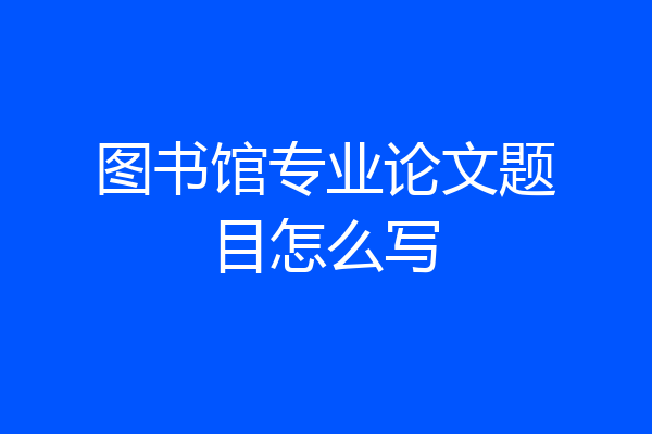 图书馆专业论文题目怎么写