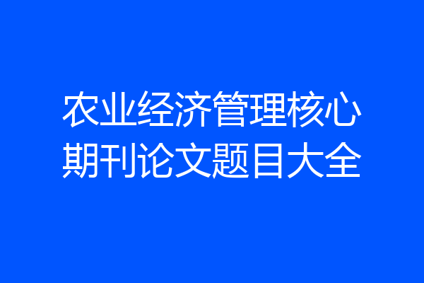 农业经济管理核心期刊论文题目大全