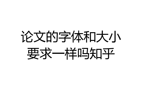 论文的字体和大小要求一样吗知乎