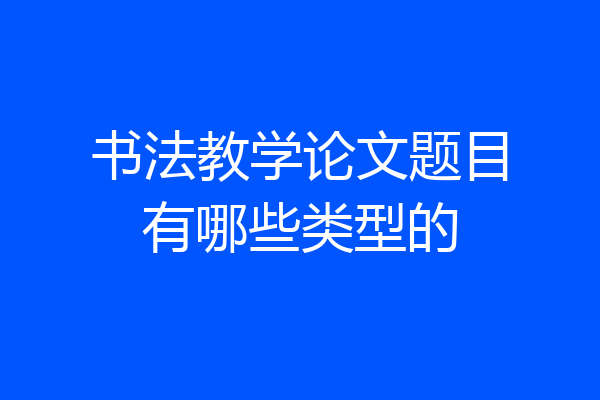 书法教学论文题目有哪些类型的