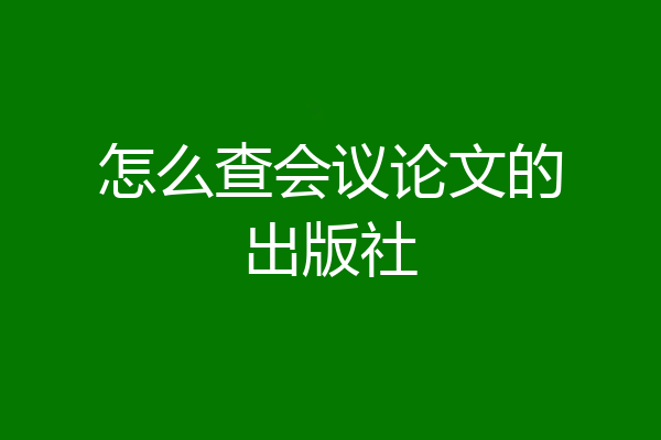 怎么查会议论文的出版社