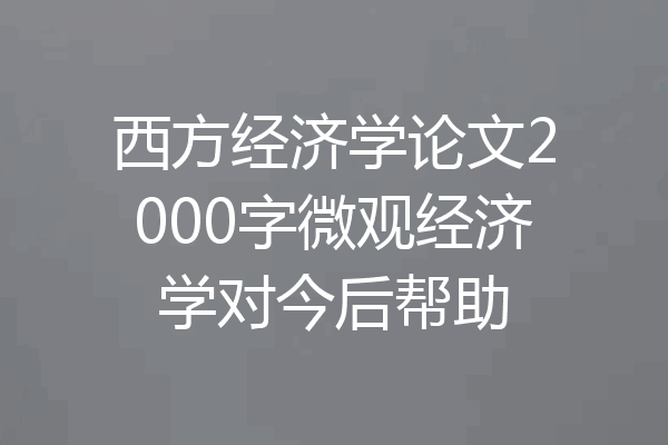 西方经济学论文2000字微观经济学对今后帮助