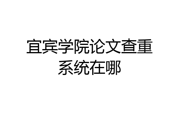 宜宾学院论文查重系统在哪