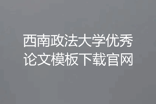 西南政法大学优秀论文模板下载官网