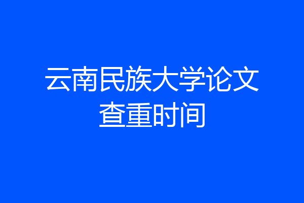 云南民族大学论文查重时间