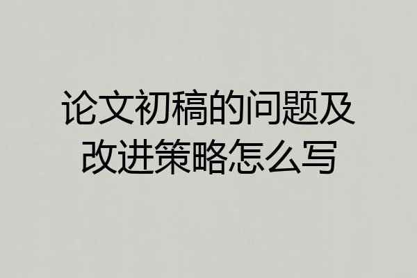 论文初稿的问题及改进策略怎么写