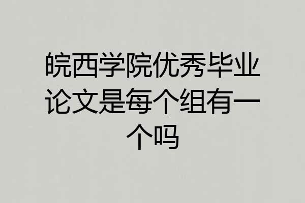 皖西学院优秀毕业论文是每个组有一个吗