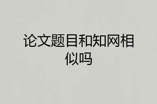 论文题目和知网相似吗