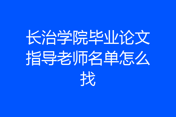 长治学院毕业论文指导老师名单怎么找