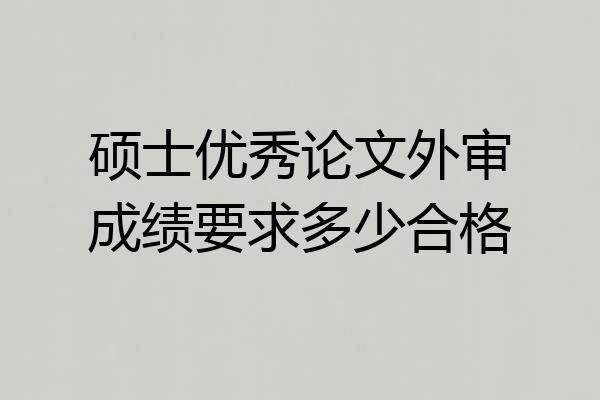 硕士优秀论文外审成绩要求多少合格
