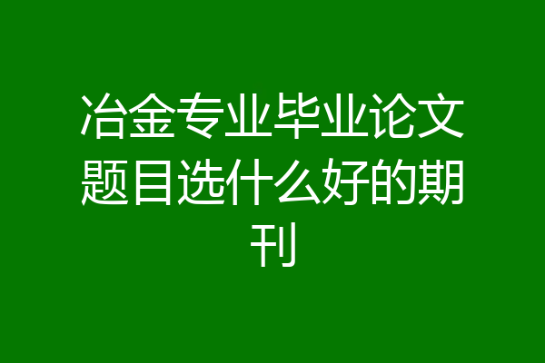 冶金专业毕业论文题目选什么好的期刊