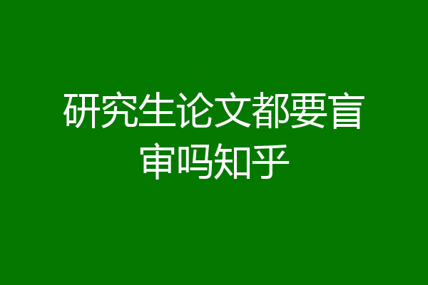 研究生论文都要盲审吗知乎