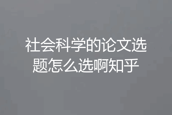 社会科学的论文选题怎么选啊知乎