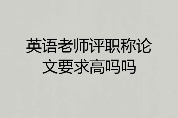 英语老师评职称论文要求高吗吗