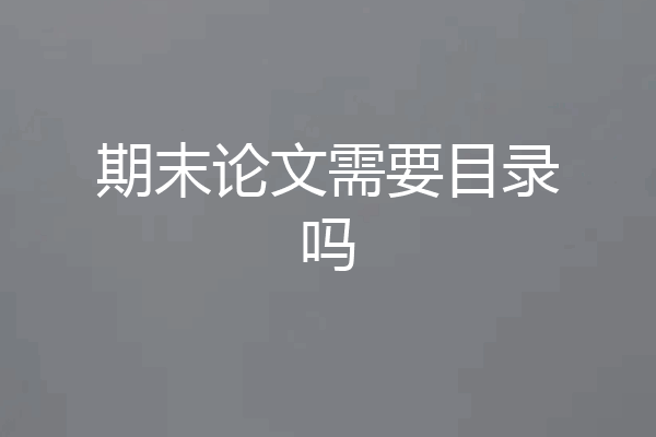 期末论文需要目录吗