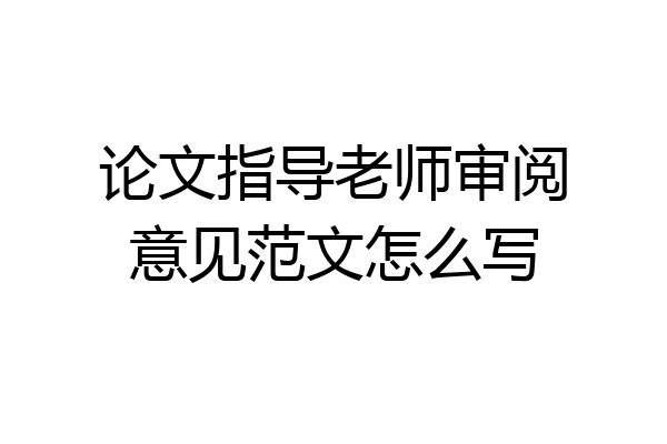 论文指导老师审阅意见范文怎么写