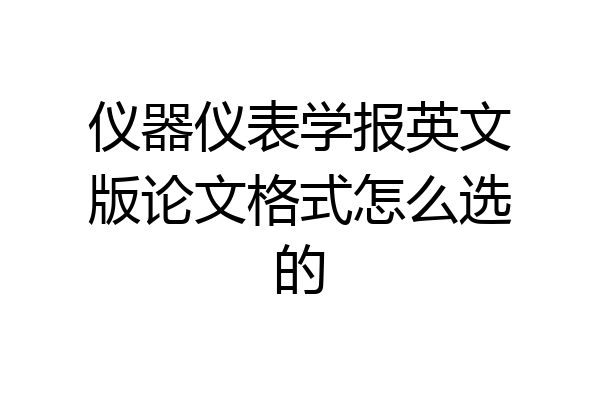 仪器仪表学报英文版论文格式怎么选的