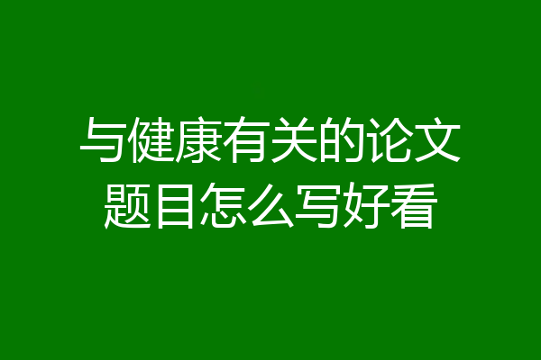 与健康有关的论文题目怎么写好看