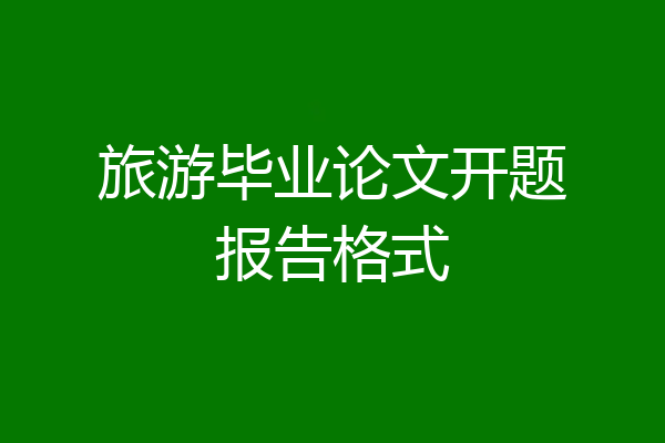 旅游毕业论文开题报告格式