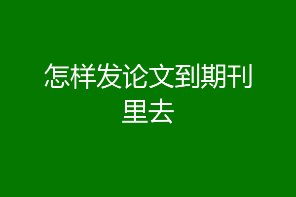 怎样发论文到期刊里去