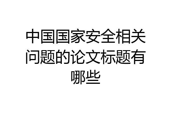 中国国家安全相关问题的论文标题有哪些