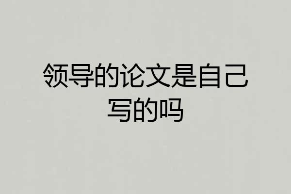 领导的论文是自己写的吗