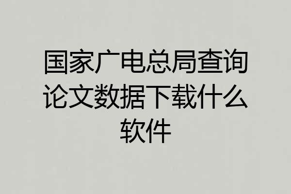 国家广电总局查询论文数据下载什么软件