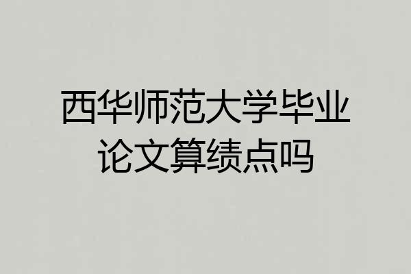 西华师范大学毕业论文算绩点吗