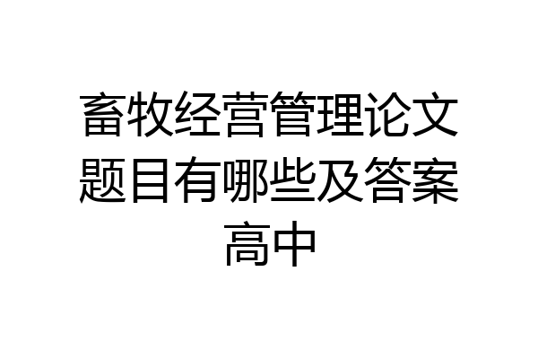畜牧经营管理论文题目有哪些及答案高中