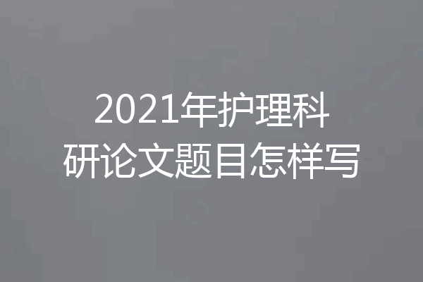 2021年护理科研论文题目怎样写