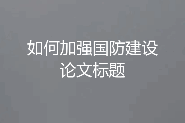 如何加强国防建设论文标题
