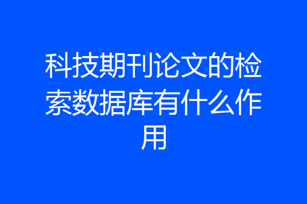 科技期刊论文的检索数据库有什么作用