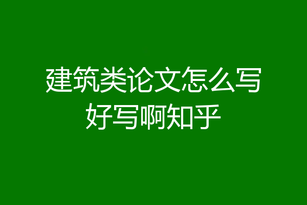 建筑类论文怎么写好写啊知乎