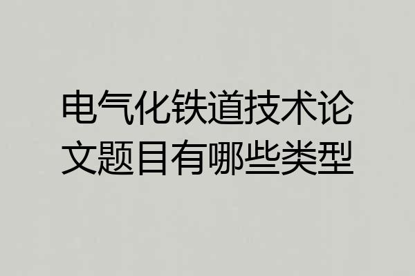 电气化铁道技术论文题目有哪些类型