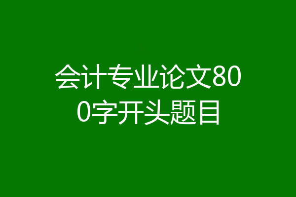 会计专业论文800字开头题目