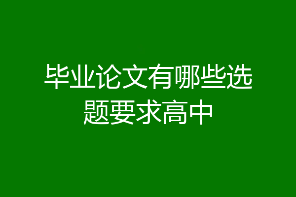 毕业论文有哪些选题要求高中