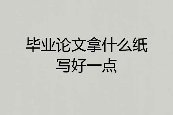 毕业论文拿什么纸写好一点